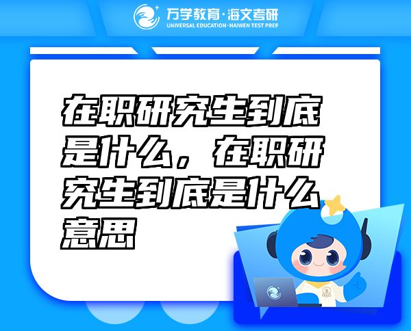 在職研究生到底是什么，在職研究生到底是什么意思