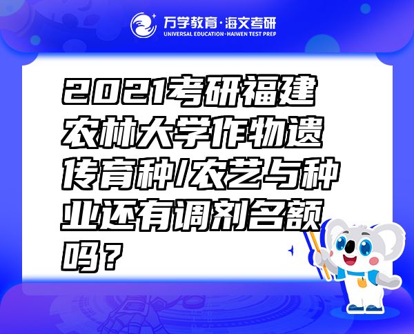 2021考研福建農(nóng)林大學(xué)作物遺傳育種/農(nóng)藝與種業(yè)還有調(diào)劑名額嗎？