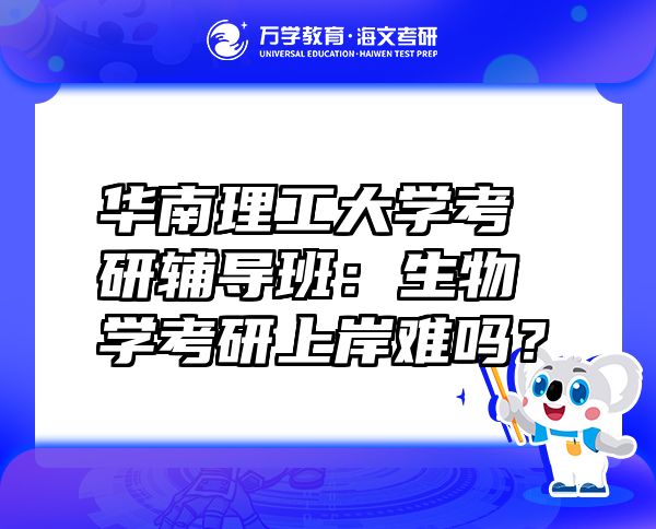 華南理工大學(xué)考研輔導(dǎo)班：生物學(xué)考研上岸難嗎？