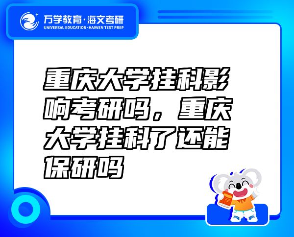 重慶大學(xué)掛科影響考研嗎，重慶大學(xué)掛科了還能保研嗎