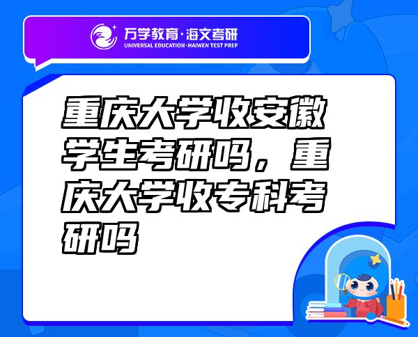 重慶大學(xué)收安徽學(xué)生考研嗎，重慶大學(xué)收專科考研嗎