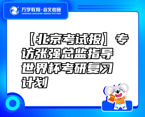 【北京考試報(bào)】專訪張強(qiáng)總監(jiān)指導(dǎo)世界杯考研復(fù)習(xí)計(jì)劃