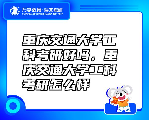 重慶交通大學(xué)工科考研好嗎，重慶交通大學(xué)工科考研怎么樣