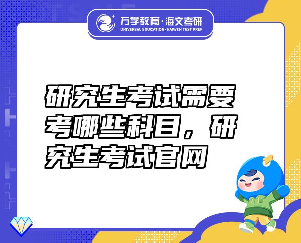 研究生考試需要考哪些科目，研究生考試官網(wǎng)