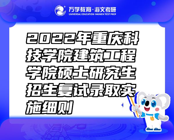 2022年重慶科技學(xué)院建筑工程學(xué)院碩士研究生招生復(fù)試錄取實(shí)施細(xì)則
