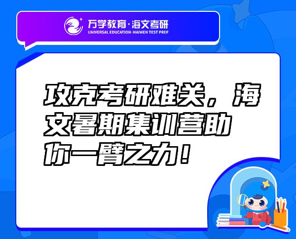 攻克考研難關(guān)，海文暑期集訓(xùn)營助你一臂之力！