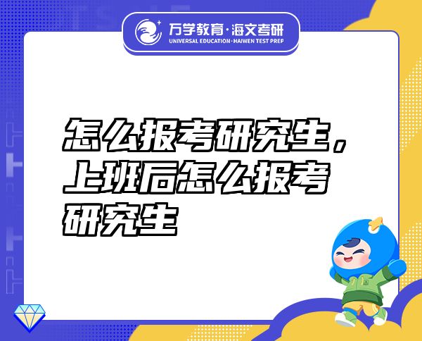 怎么報(bào)考研究生，上班后怎么報(bào)考研究生