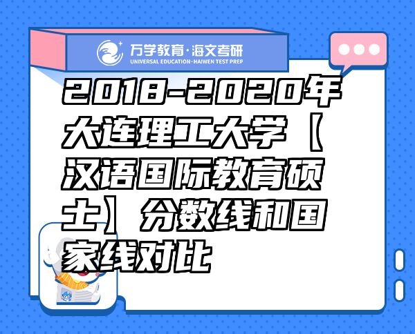 2018-2020年大連理工大學(xué)【漢語國(guó)際教育碩士】分?jǐn)?shù)線和國(guó)家線對(duì)比