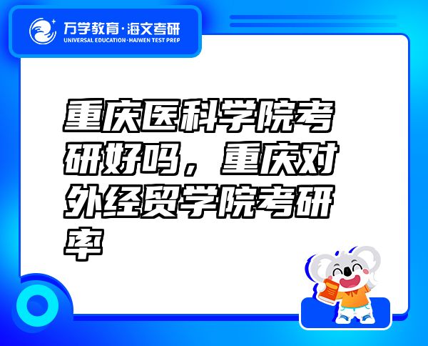 重慶醫(yī)科學(xué)院考研好嗎，重慶對(duì)外經(jīng)貿(mào)學(xué)院考研率