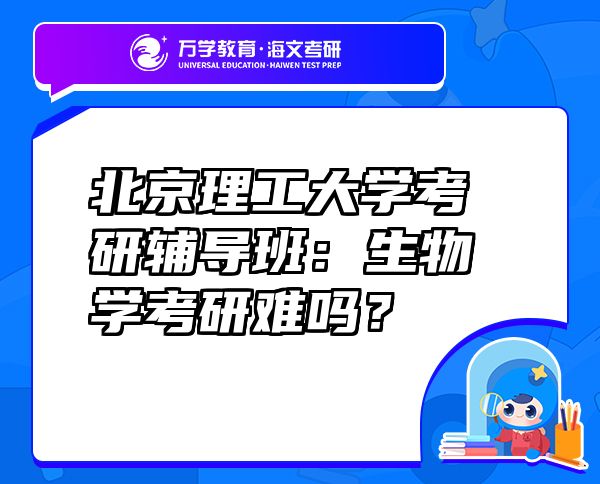 北京理工大學考研輔導班：生物學考研難嗎？
