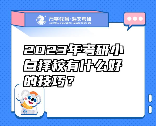 2023年考研小白擇校有什么好的技巧？