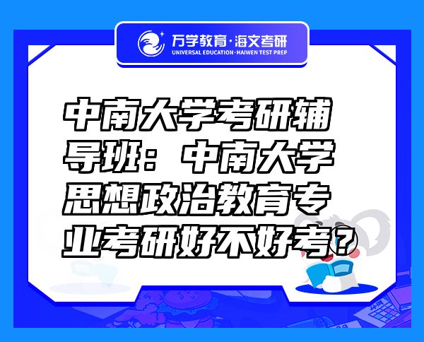 中南大學(xué)考研輔導(dǎo)班：中南大學(xué)思想政治教育專業(yè)考研好不好考？