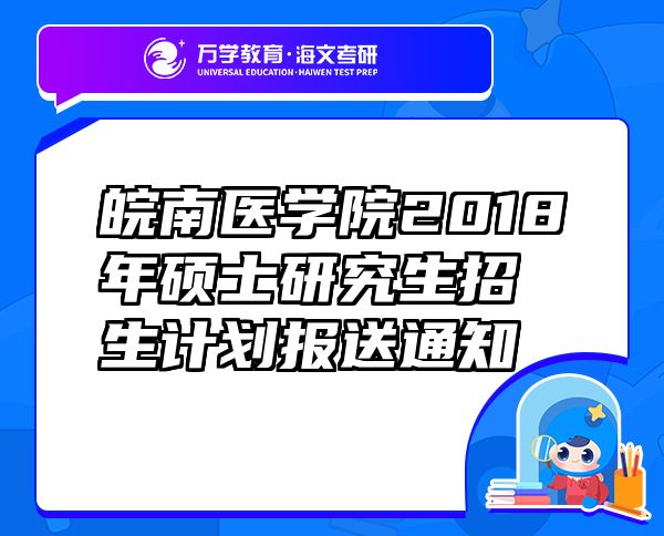 皖南醫(yī)學(xué)院2018年碩士研究生招生計(jì)劃報(bào)送通知