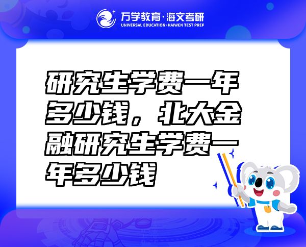 研究生學(xué)費一年多少錢，北大金融研究生學(xué)費一年多少錢