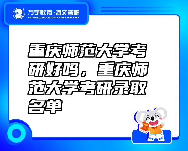 重慶師范大學(xué)考研好嗎，重慶師范大學(xué)考研錄取名單