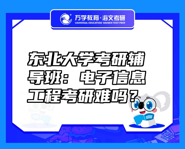 東北大學(xué)考研輔導(dǎo)班：電子信息工程考研難嗎？