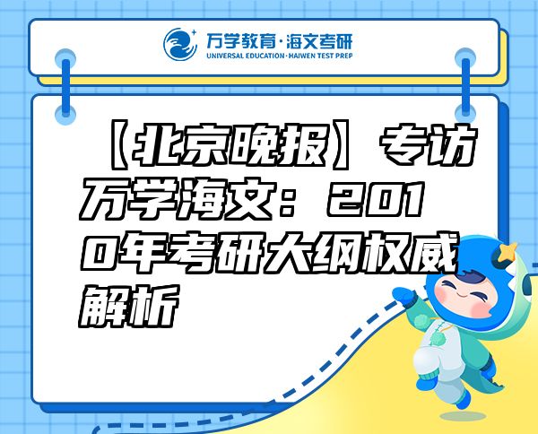 【北京晚報】專訪萬學(xué)海文：2010年考研大綱權(quán)威解析