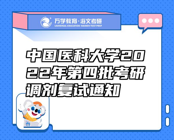 中國醫(yī)科大學(xué)2022年第四批考研調(diào)劑復(fù)試通知