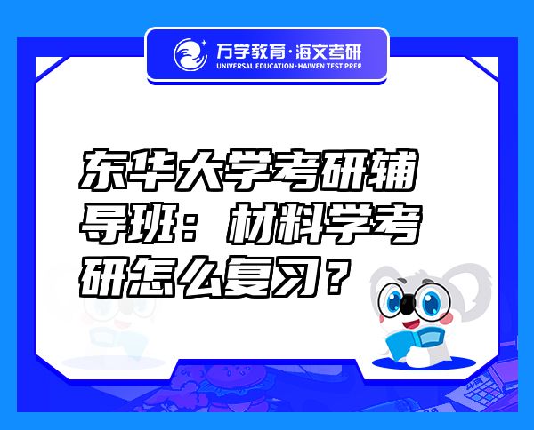 東華大學(xué)考研輔導(dǎo)班：材料學(xué)考研怎么復(fù)習(xí)？