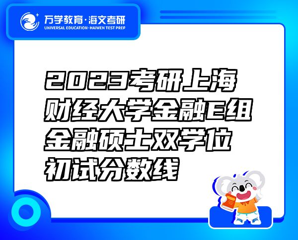 2023考研上海財(cái)經(jīng)大學(xué)金融E組金融碩士雙學(xué)位初試分?jǐn)?shù)線