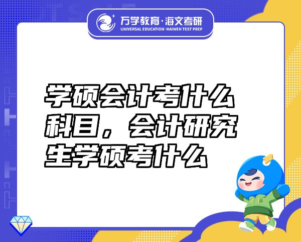 學(xué)碩會(huì)計(jì)考什么科目，會(huì)計(jì)研究生學(xué)碩考什么
