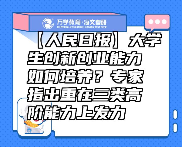 【人民日?qǐng)?bào)】大學(xué)生創(chuàng)新創(chuàng)業(yè)能力如何培養(yǎng)？專(zhuān)家指出重在三類(lèi)高階能力上發(fā)力