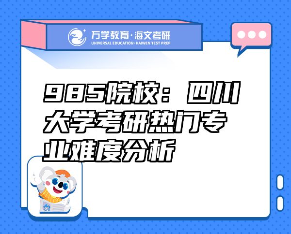 985院校：四川大學考研熱門專業(yè)難度分析