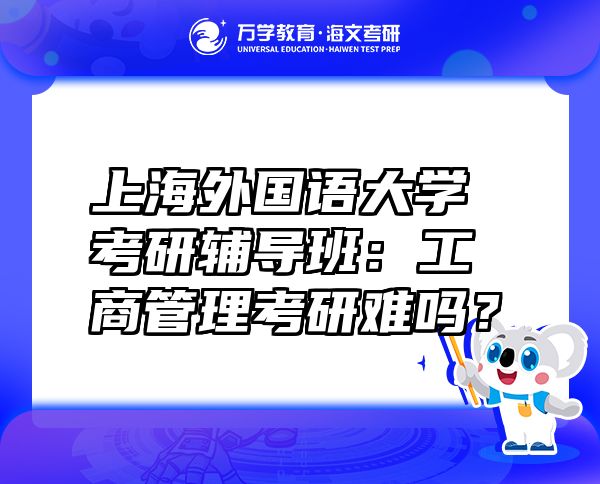 上海外國語大學考研輔導班：工商管理考研難嗎？