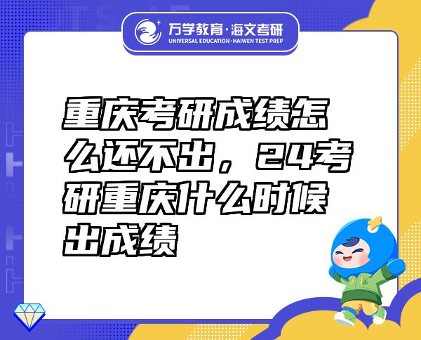 重慶考研成績怎么還不出，24考研重慶什么時候出成績