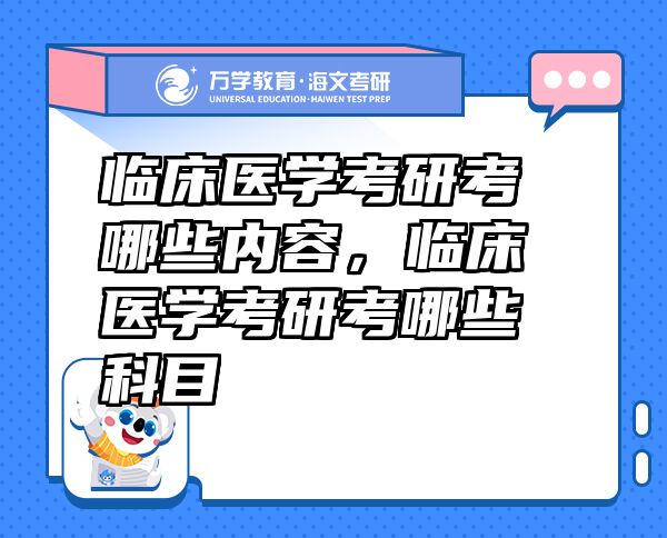 臨床醫(yī)學(xué)考研考哪些內(nèi)容，臨床醫(yī)學(xué)考研考哪些科目
