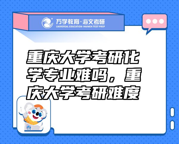 重慶大學(xué)考研化學(xué)專業(yè)難嗎，重慶大學(xué)考研難度