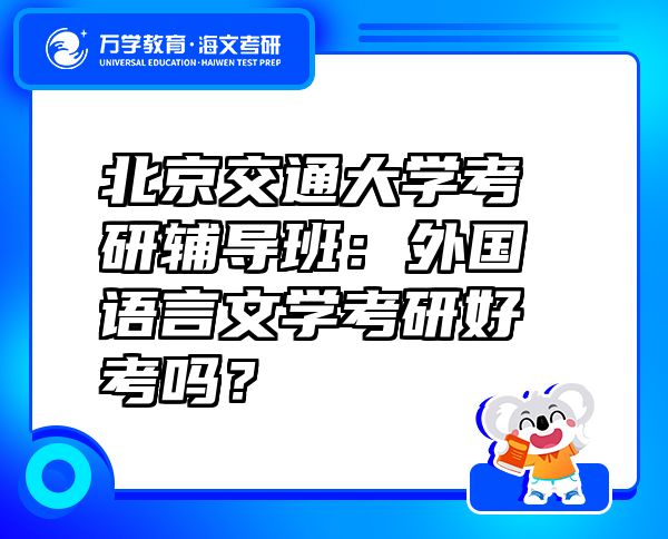 北京交通大學考研輔導班：外國語言文學考研好考嗎？
