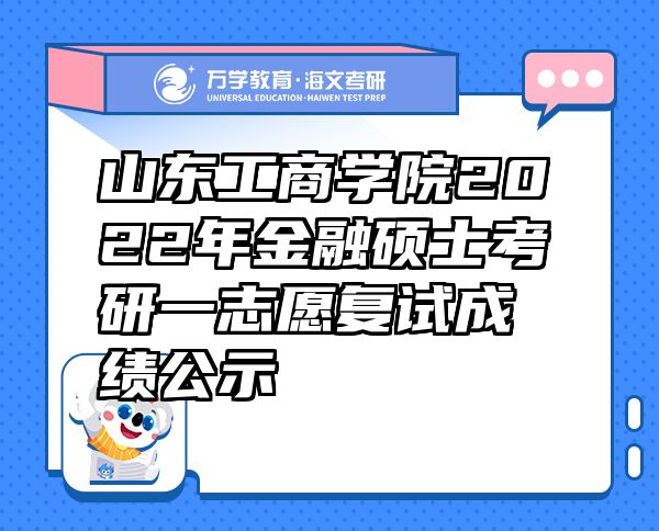 山東工商學(xué)院2022年金融碩士考研一志愿復(fù)試成績公示