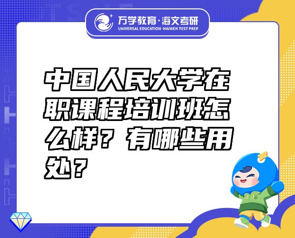 中國人民大學(xué)在職課程培訓(xùn)班怎么樣？有哪些用處？