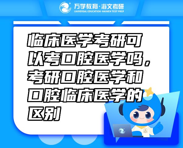 臨床醫(yī)學考研可以考口腔醫(yī)學嗎，考研口腔醫(yī)學和口腔臨床醫(yī)學的區(qū)別