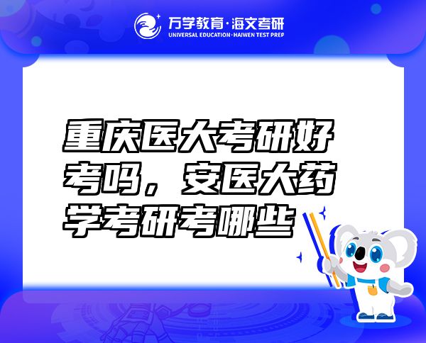 重慶醫(yī)大考研好考嗎，安醫(yī)大藥學考研考哪些