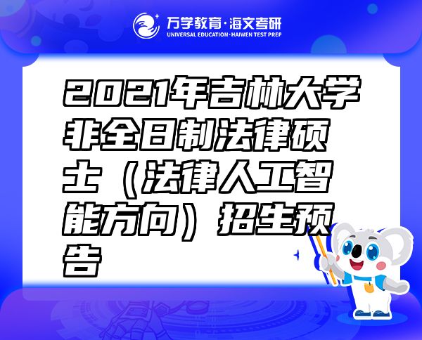 2021年吉林大學(xué)非全日制法律碩士（法律人工智能方向）招生預(yù)告