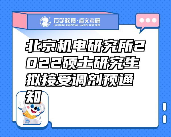 北京機(jī)電研究所2022碩士研究生擬接受調(diào)劑預(yù)通知