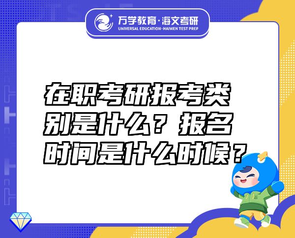 在職考研報考類別是什么？報名時間是什么時候？
