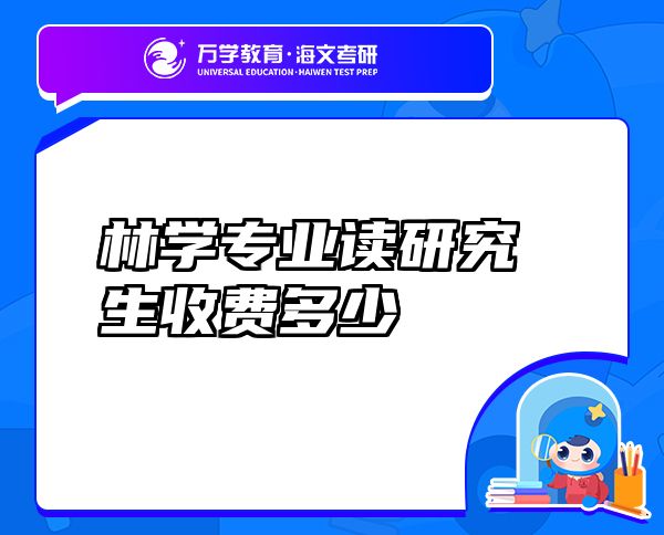 林學(xué)專(zhuān)業(yè)讀研究生收費(fèi)多少