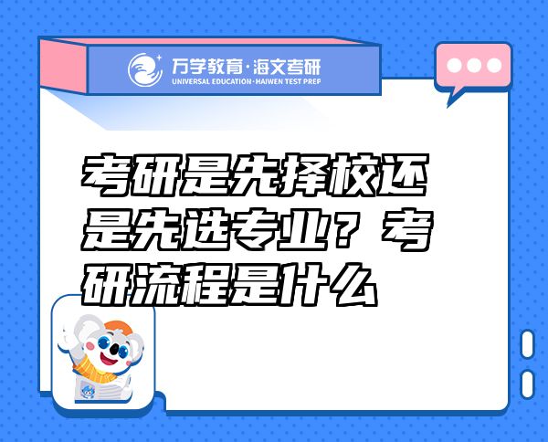 考研是先擇校還是先選專業(yè)？考研流程是什么