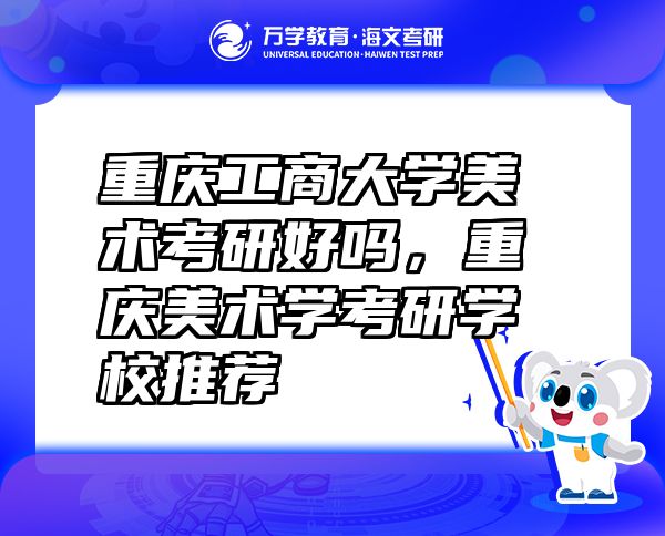 重慶工商大學美術考研好嗎，重慶美術學考研學校推薦