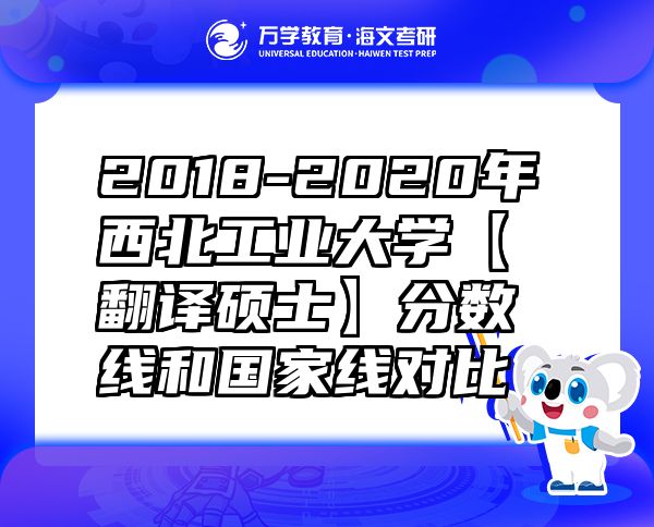 2018-2020年西北工業(yè)大學【翻譯碩士】分數(shù)線和國家線對比