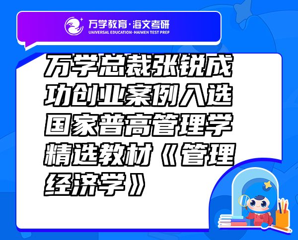萬學總裁張銳成功創(chuàng)業(yè)案例入選國家普高管理學精選教材《管理經濟學》