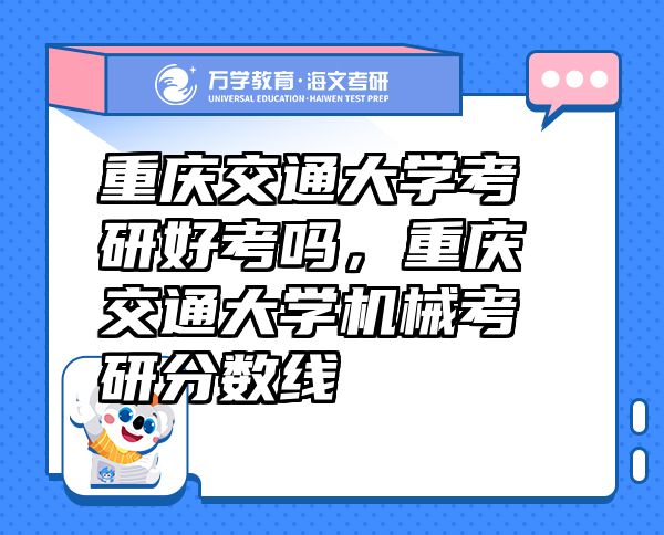 重慶交通大學(xué)考研好考嗎，重慶交通大學(xué)機械考研分數(shù)線
