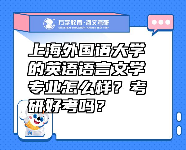 上海外國(guó)語(yǔ)大學(xué)的英語(yǔ)語(yǔ)言文學(xué)專(zhuān)業(yè)怎么樣？考研好考嗎？