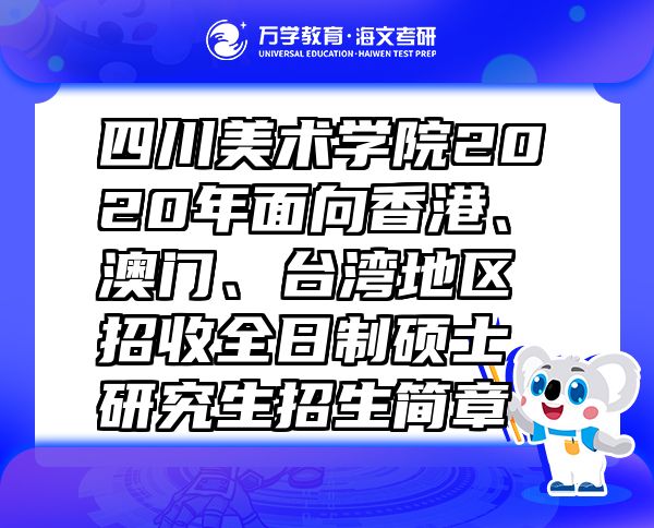 四川美術(shù)學(xué)院2020年面向香港、澳門(mén)、臺(tái)灣地區(qū)招收全日制碩士研究生招生簡(jiǎn)章