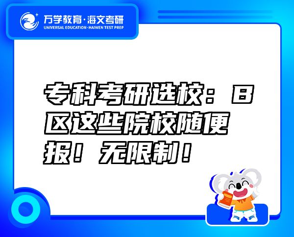 專科考研選校：B區(qū)這些院校隨便報！無限制！