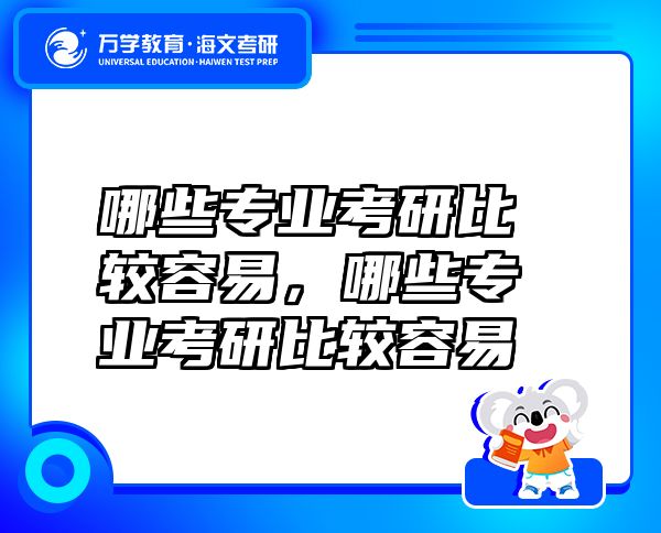 哪些專業(yè)考研比較容易，哪些專業(yè)考研比較容易