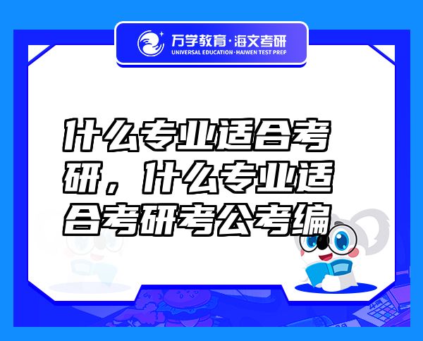 什么專業(yè)適合考研，什么專業(yè)適合考研考公考編